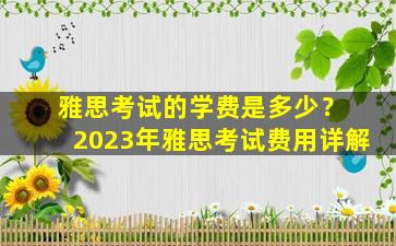 雅思考试的学费是多少？ 2023年雅思考试费用详解